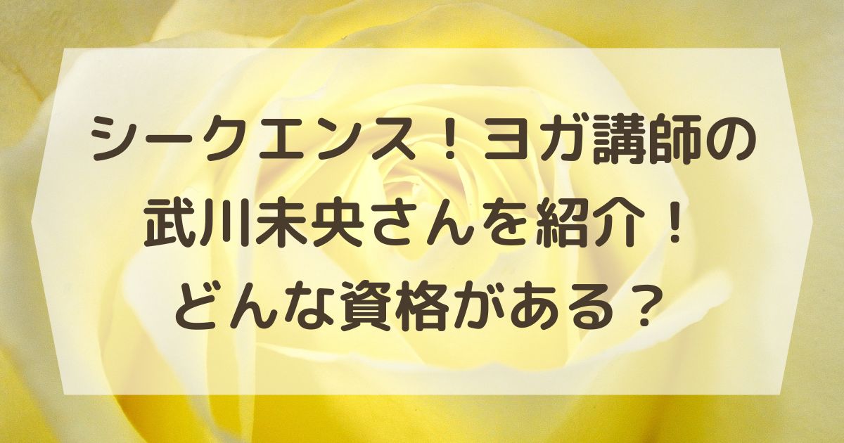 シークエンス！ヨガ講師の武川未央さんを紹介！どんな資格がある？